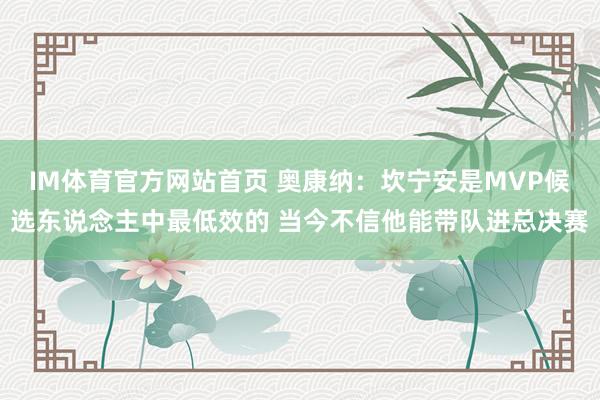 IM体育官方网站首页 奥康纳：坎宁安是MVP候选东说念主中最低效的 当今不信他能带队进总决赛