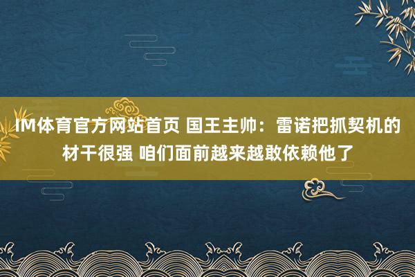 IM体育官方网站首页 国王主帅：雷诺把抓契机的材干很强 咱们面前越来越敢依赖他了