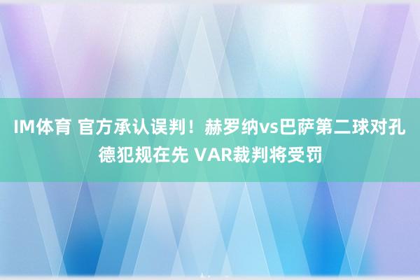 IM体育 官方承认误判！赫罗纳vs巴萨第二球对孔德犯规在先 VAR裁判将受罚