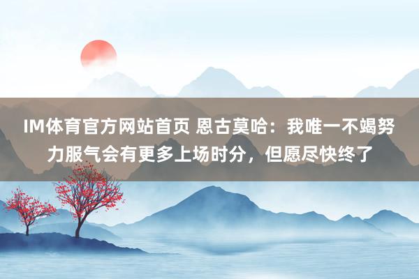 IM体育官方网站首页 恩古莫哈：我唯一不竭努力服气会有更多上场时分，但愿尽快终了