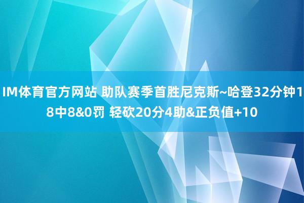 IM体育官方网站 助队赛季首胜尼克斯~哈登32分钟18中8&0罚 轻砍20分4助&正负值+10