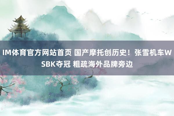 IM体育官方网站首页 国产摩托创历史！张雪机车WSBK夺冠 粗疏海外品牌旁边