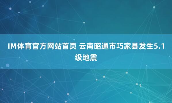 IM体育官方网站首页 云南昭通市巧家县发生5.1级地震