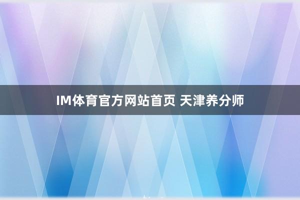 IM体育官方网站首页 天津养分师