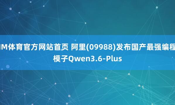 IM体育官方网站首页 阿里(09988)发布国产最强编程模子Qwen3.6-Plus