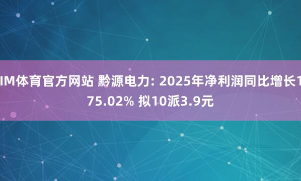 IM体育官方网站 黔源电力: 2025年净利润同比增长175.02% 拟10派3.9元