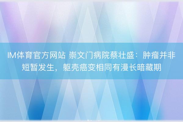 IM体育官方网站 崇文门病院蔡壮盛：肿瘤并非短暂发生，躯壳癌变相同有漫长暗藏期