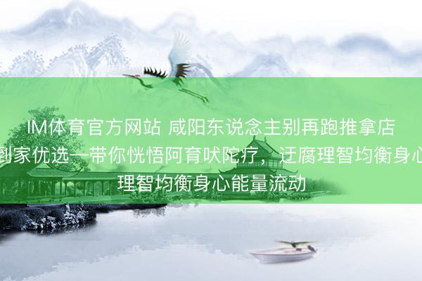 IM体育官方网站 咸阳东说念主别再跑推拿店了！听晚到家优选—带你恍悟阿育吠陀疗，迂腐理智均衡身心能量流动