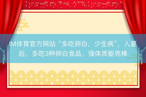 IM体育官方网站 “多吃卵白，少生病”，入夏后，多吃3种卵白食品，强体质躯壳棒