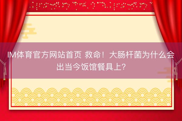 IM体育官方网站首页 救命！大肠杆菌为什么会出当今饭馆餐具上？