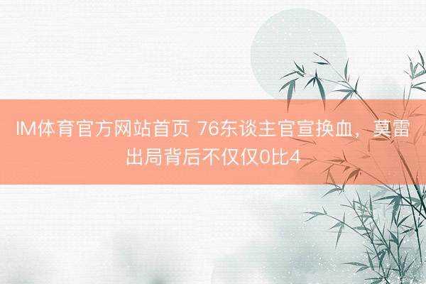 IM体育官方网站首页 76东谈主官宣换血，莫雷出局背后不仅仅0比4