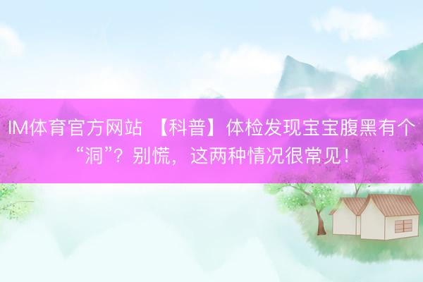 IM体育官方网站 【科普】体检发现宝宝腹黑有个“洞”？别慌，这两种情况很常见！