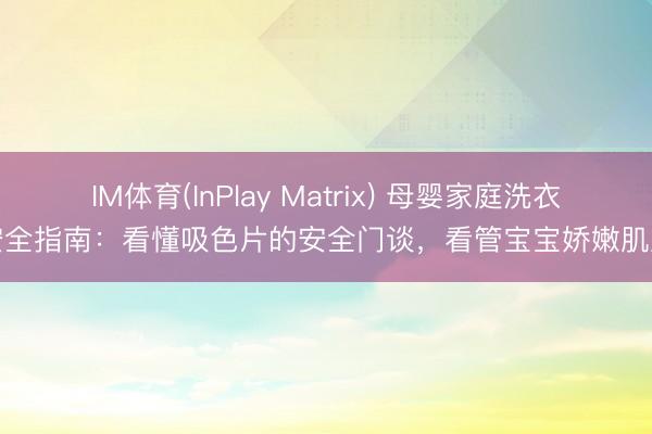 IM体育(InPlay Matrix) 母婴家庭洗衣安全指南：看懂吸色片的安全门谈，看管宝宝娇嫩肌肤