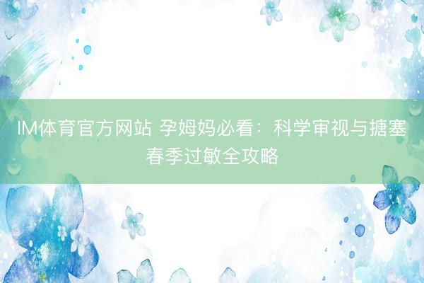 IM体育官方网站 孕姆妈必看：科学审视与搪塞春季过敏全攻略