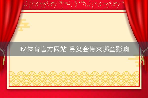 IM体育官方网站 鼻炎会带来哪些影响