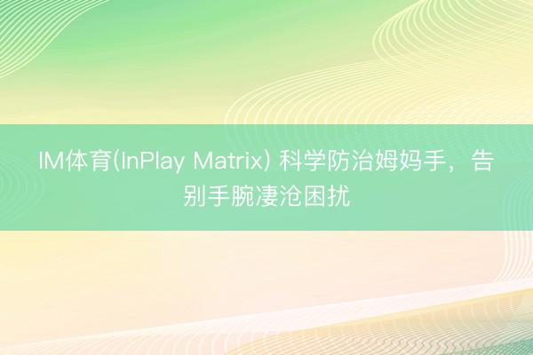IM体育(InPlay Matrix) 科学防治姆妈手，告别手腕凄沧困扰