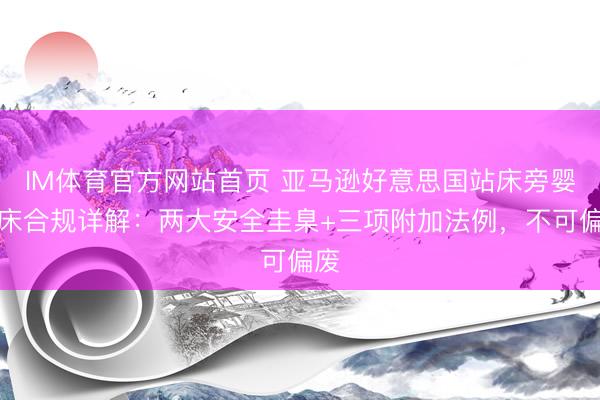 IM体育官方网站首页 亚马逊好意思国站床旁婴儿床合规详解：两大安全圭臬+三项附加法例，不可偏废