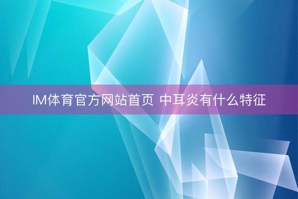 IM体育官方网站首页 中耳炎有什么特征