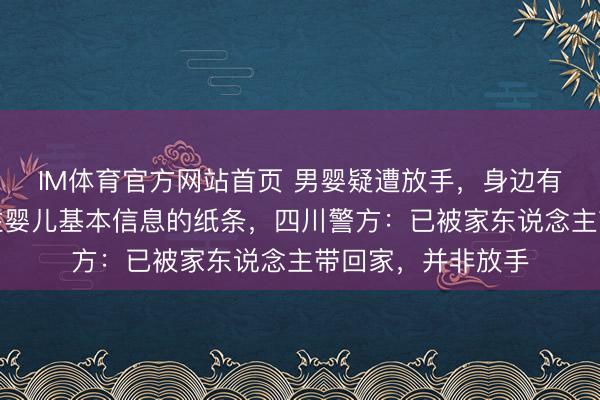 IM体育官方网站首页 男婴疑遭放手，身边有现款、奶粉及标注婴儿基本信息的纸条，四川警方：已被家东说念主带回家，并非放手