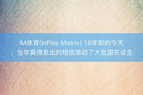 IM体育(InPlay Matrix) 18年前的今天，当年莫得发出的短信感动了大批国东谈主