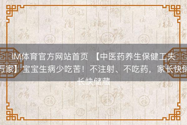 IM体育官方网站首页 【中医药养生保健工夫进万家】宝宝生病少吃苦！不注射、不吃药，家长快储藏