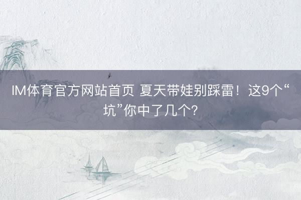 IM体育官方网站首页 夏天带娃别踩雷！这9个“坑”你中了几个？
