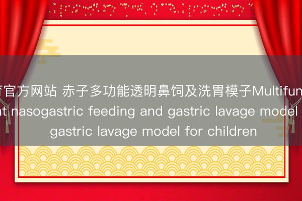 IM体育官方网站 赤子多功能透明鼻饲及洗胃模子Multifunctional transparent nasogastric feeding and gastric lavage model for children