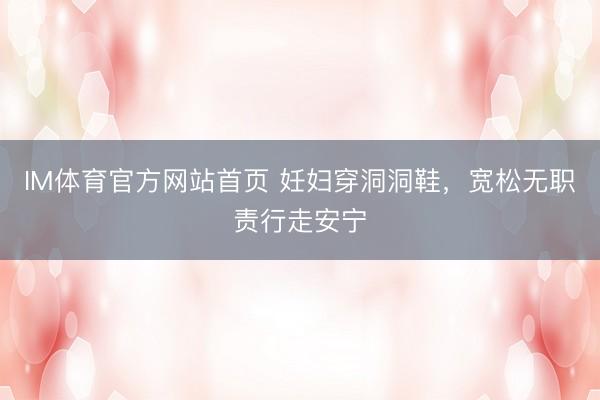 IM体育官方网站首页 妊妇穿洞洞鞋，宽松无职责行走安宁