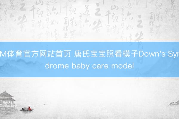 IM体育官方网站首页 唐氏宝宝照看模子Down's Syndrome baby care model