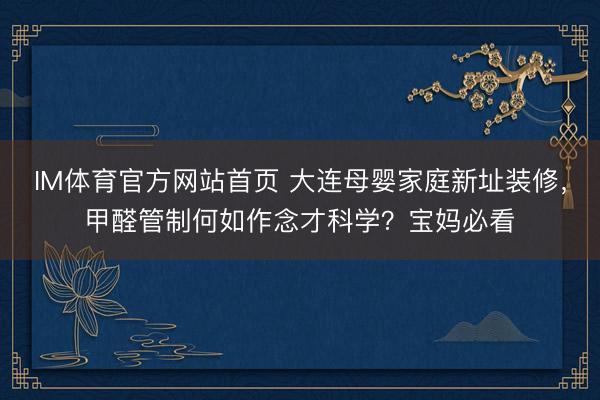 IM体育官方网站首页 大连母婴家庭新址装修，甲醛管制何如作念才科学？宝妈必看