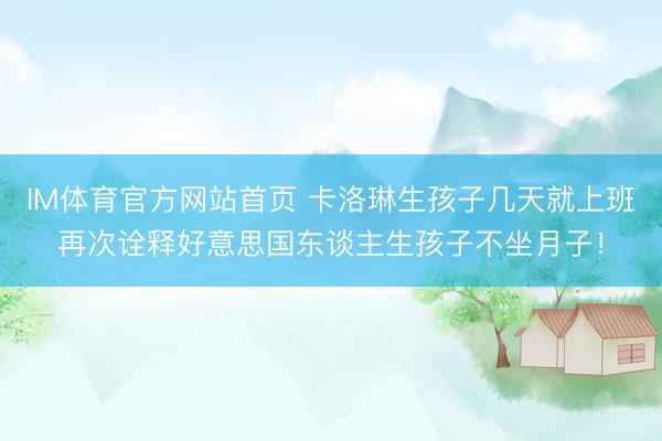 IM体育官方网站首页 卡洛琳生孩子几天就上班再次诠释好意思国东谈主生孩子不坐月子！