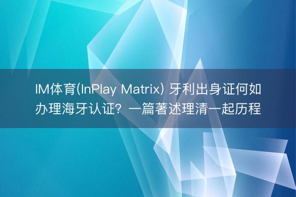 IM体育(InPlay Matrix) 牙利出身证何如办理海牙认证？一篇著述理清一起历程