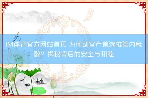 IM体育官方网站首页 为何剖宫产首选椎管内麻醉？揭秘背后的安全与和睦