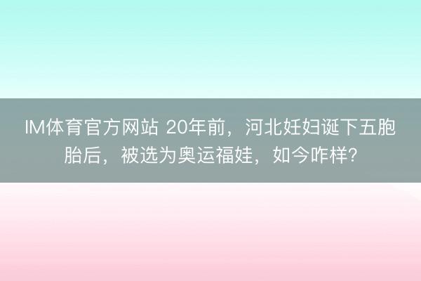 IM体育官方网站 20年前，河北妊妇诞下五胞胎后，被选为奥运福娃，如今咋样？