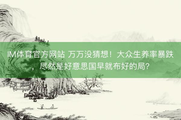 IM体育官方网站 万万没猜想！大众生养率暴跌，尽然是好意思国早就布好的局？