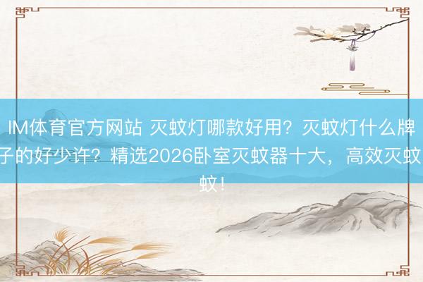 IM体育官方网站 灭蚊灯哪款好用？灭蚊灯什么牌子的好少许？精选2026卧室灭蚊器十大，高效灭蚊！