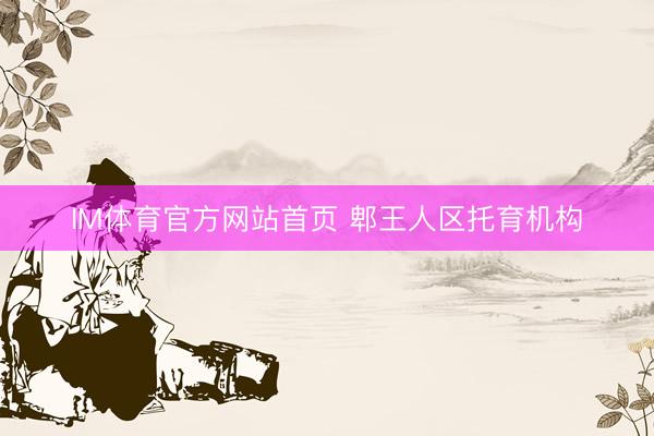IM体育官方网站首页 郫王人区托育机构