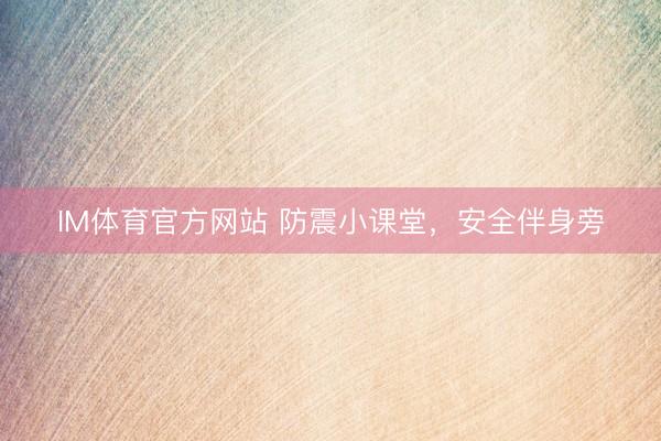 IM体育官方网站 防震小课堂，安全伴身旁