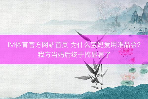 IM体育官方网站首页 为什么宝妈爱用唯品会？我方当妈后终于搞显著了