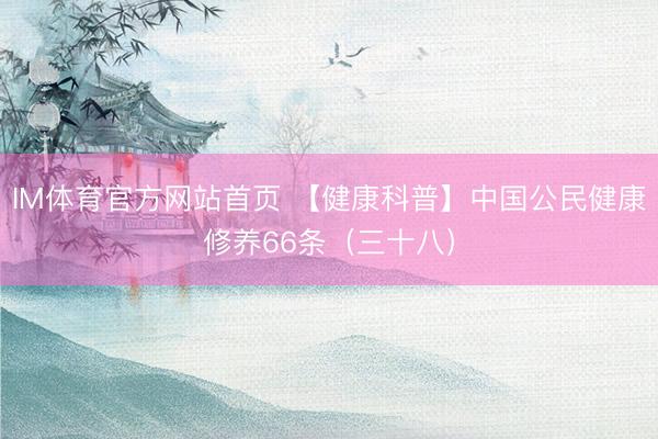IM体育官方网站首页 【健康科普】中国公民健康修养66条（三十八）
