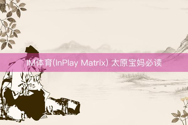 IM体育(InPlay Matrix) 太原宝妈必读