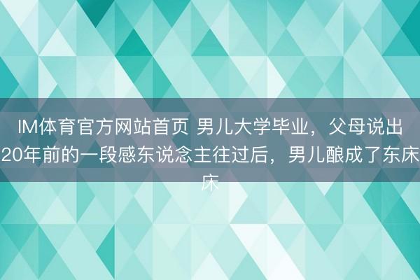 IM体育官方网站首页 男儿大学毕业，父母说出20年前的一段感东说念主往过后，男儿酿成了东床