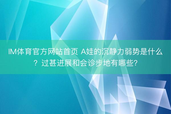 IM体育官方网站首页 A娃的沉静力弱势是什么？过甚进展和会诊步地有哪些？