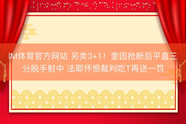 IM体育官方网站 另类3+1！奎因抢断后平直三分脱手射中 法耶怀恨裁判吃T再送一罚
