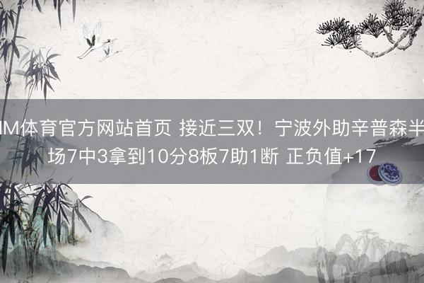 IM体育官方网站首页 接近三双!宁波外助辛普森半场7中3拿到10分8板7助1断 正负值+17