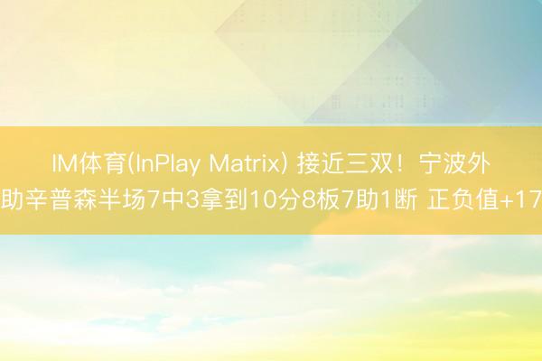 IM体育(InPlay Matrix) 接近三双！宁波外助辛普森半场7中3拿到10分8板7助1断 正负值+17