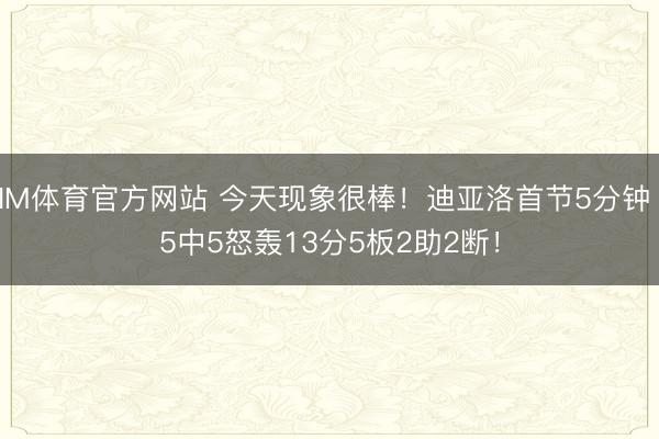 IM体育官方网站 今天现象很棒！迪亚洛首节5分钟 5中5怒轰13分5板2助2断！