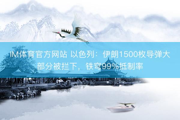 IM体育官方网站 以色列：伊朗1500枚导弹大部分被拦下，铁穹99%抵制率
