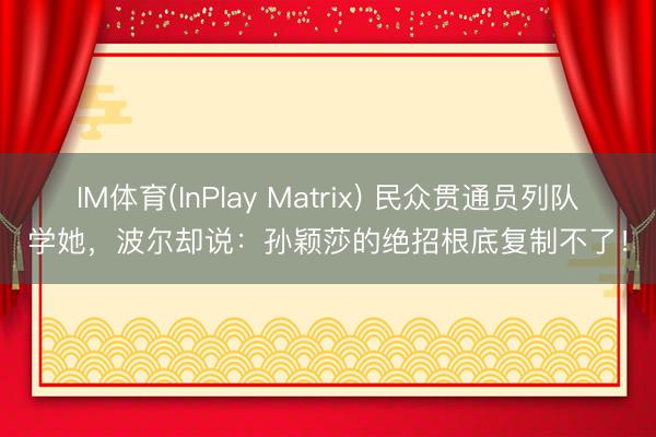 IM体育(InPlay Matrix) 民众贯通员列队学她，波尔却说：孙颖莎的绝招根底复制不了！