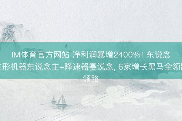 IM体育官方网站 净利润暴增2400%! 东说念主形机器东说念主+降速器赛说念， 6家增长黑马全领路